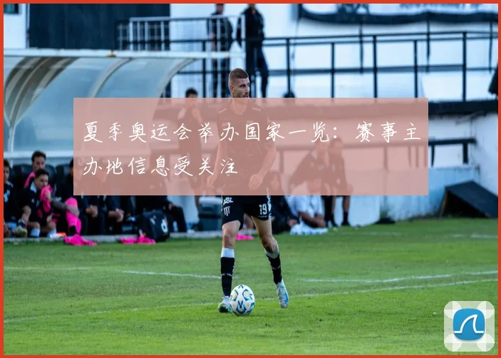 夏季奥运会举办国家一览:赛事主办地信息受关注