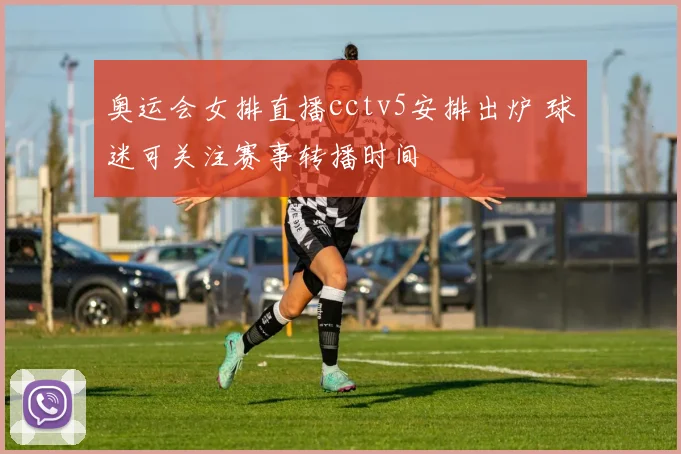 奥运会女排直播cctv5安排出炉 球迷可关注赛事转播时间