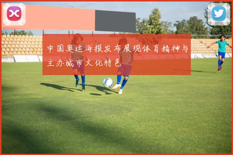 中国奥运海报发布展现体育精神与主办城市文化特色
