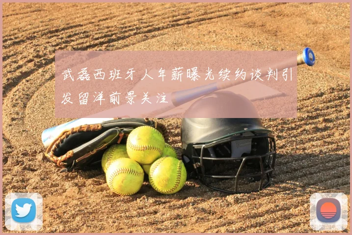 武磊西班牙人年薪曝光续约谈判引发留洋前景关注