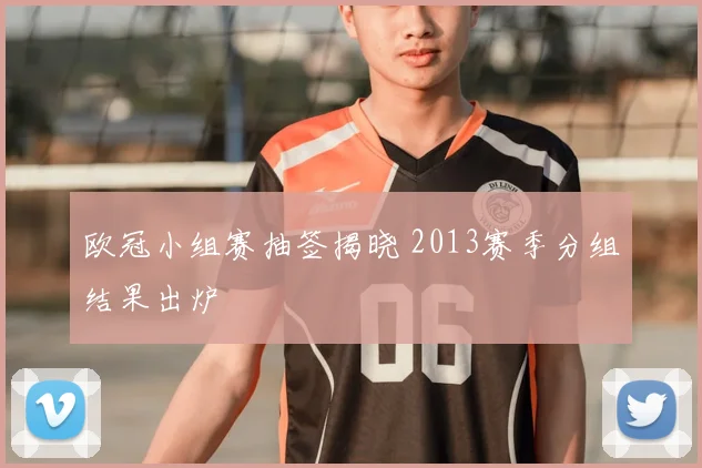 欧冠小组赛抽签揭晓 2013赛季分组结果出炉