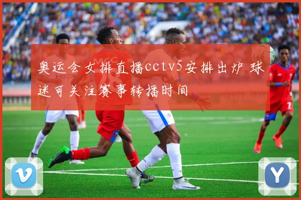 奥运会女排直播cctv5安排出炉 球迷可关注赛事转播时间
