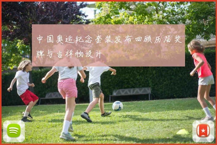 中国奥运纪念套装发布回顾历届奖牌与吉祥物设计