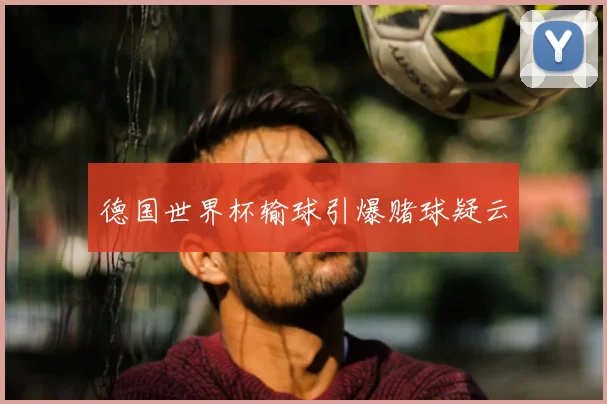 德国世界杯输球引爆赌球疑云