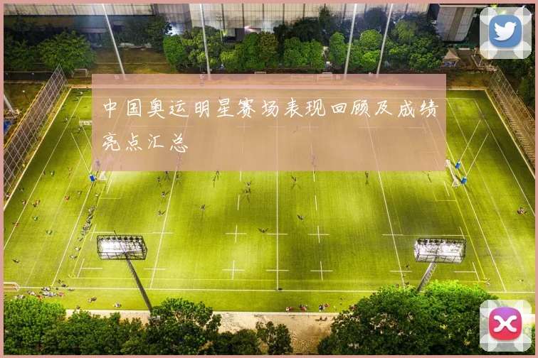 中国奥运明星赛场表现回顾及成绩亮点汇总