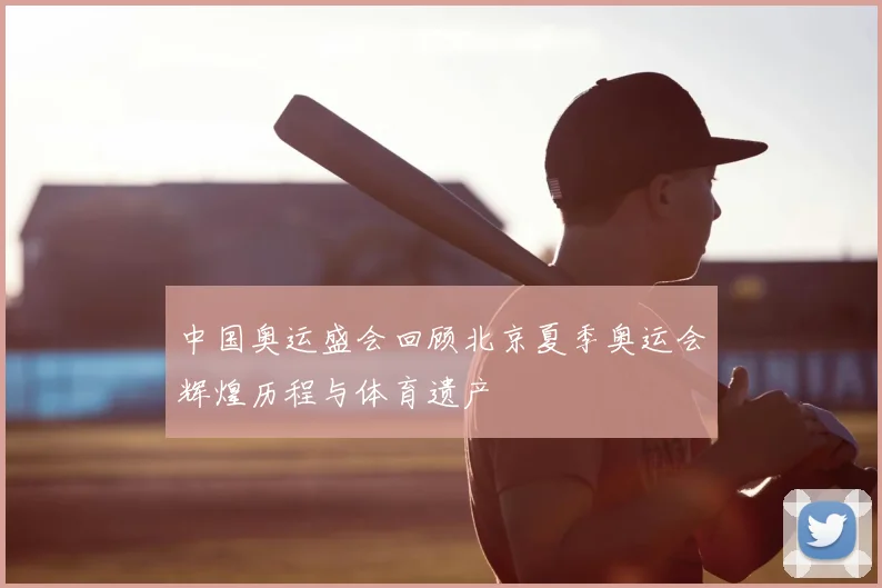 中国奥运盛会回顾北京夏季奥运会辉煌历程与体育遗产