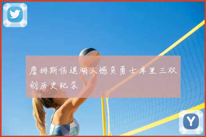 詹姆斯伤退湖人憾负勇士库里三双创历史纪录
