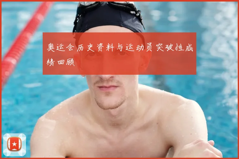 奥运会历史资料与运动员突破性成绩回顾