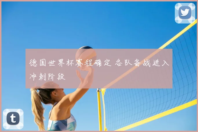 德国世界杯赛程确定 各队备战进入冲刺阶段