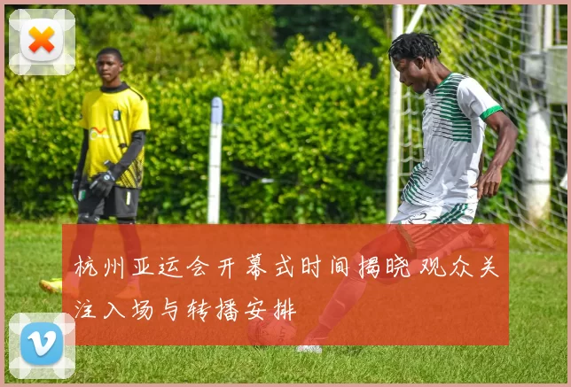 杭州亚运会开幕式时间揭晓 观众关注入场与转播安排