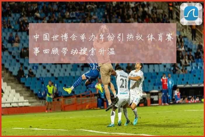 中国世博会举办年份引热议 体育赛事回顾带动搜索升温