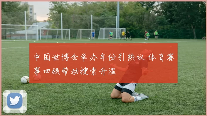 中国世博会举办年份引热议 体育赛事回顾带动搜索升温