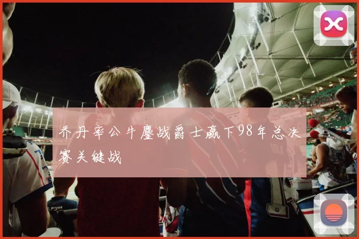 乔丹率公牛鏖战爵士赢下98年总决赛关键战